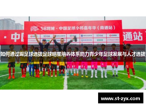 如何通过踢足球选拔足球明星培养体系助力青少年足球发展与人才选拔