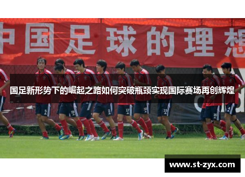 国足新形势下的崛起之路如何突破瓶颈实现国际赛场再创辉煌