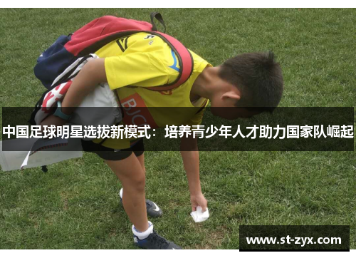 中国足球明星选拔新模式：培养青少年人才助力国家队崛起