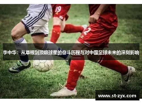 李中华：从草根到顶级球星的奋斗历程与对中国足球未来的深刻影响