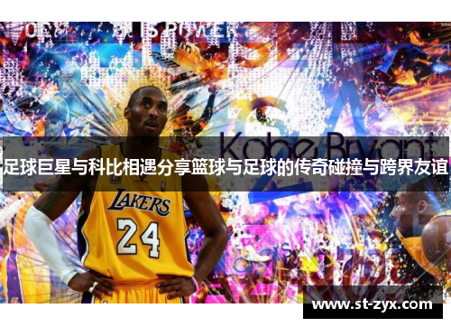足球巨星与科比相遇分享篮球与足球的传奇碰撞与跨界友谊