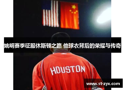 姚明赛季征服休斯顿之路 他球衣背后的荣耀与传奇