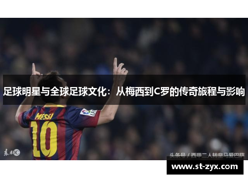 足球明星与全球足球文化：从梅西到C罗的传奇旅程与影响