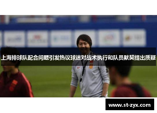 上海排球队配合问题引发热议球迷对战术执行和队员默契提出质疑