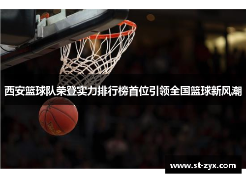西安篮球队荣登实力排行榜首位引领全国篮球新风潮