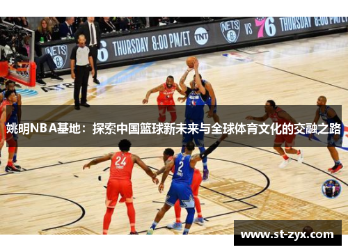 姚明NBA基地：探索中国篮球新未来与全球体育文化的交融之路