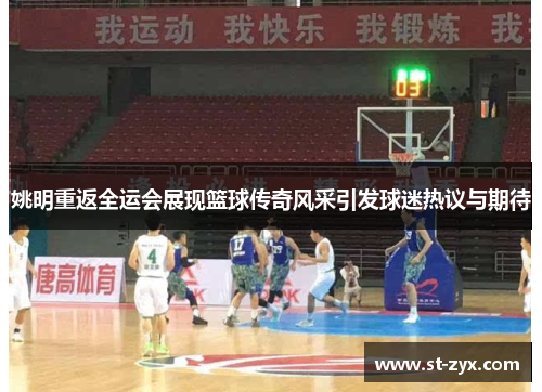 姚明重返全运会展现篮球传奇风采引发球迷热议与期待