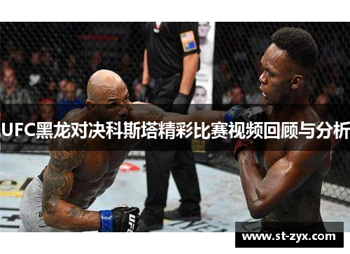 UFC黑龙对决科斯塔精彩比赛视频回顾与分析