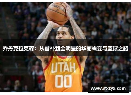 乔丹克拉克森：从替补到全明星的华丽蜕变与篮球之路