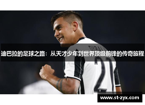 迪巴拉的足球之路：从天才少年到世界顶级前锋的传奇旅程