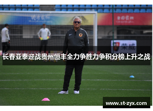 长春亚泰迎战贵州恒丰全力争胜力争积分榜上升之战
